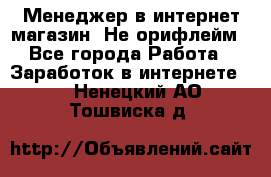 Менеджер в интернет-магазин. Не орифлейм - Все города Работа » Заработок в интернете   . Ненецкий АО,Тошвиска д.